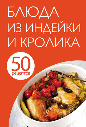 . 50 рецептов. Блюда из индейки и кролика