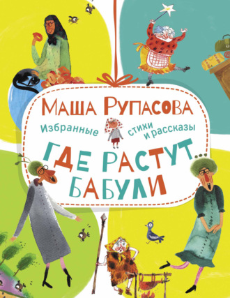 Маша Рупасова. Где растут бабули. Избранные стихи и рассказы