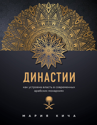 Мария Кича. Династии. Как устроена власть в современных арабских монархиях