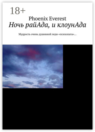 Phoenix Everest. Ночь райАда, и клоунАда. Мудрость очень душевной леди-«психопата»…