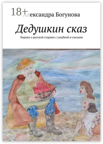 Александра Богунова. Дедушкин сказ. Лирика о русской старине с улыбкой и слезами