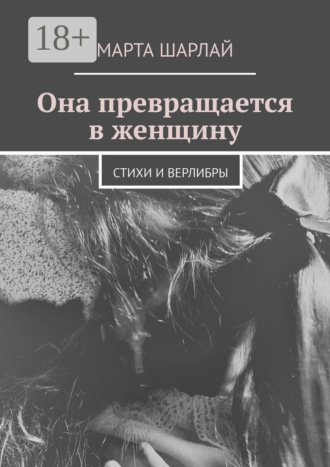 Марта Шарлай. Она превращается в женщину. Стихи и верлибры