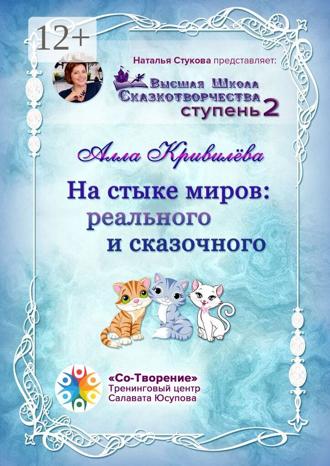 Алла Анатольевна Кривилёва. На стыке миров: реального и сказочного. Сборник Самоисполняющихся Сказок