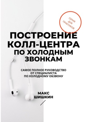 . Построение колл-центра по холодным звонкам. Самое полное руководство от специалиста по холодному обзвону