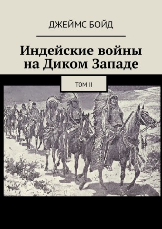 Джеймс Бойд. Индейские войны на Диком Западе. Том II