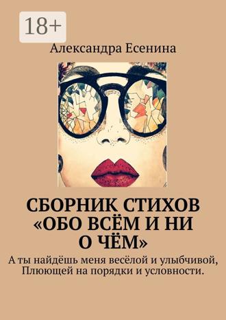 . Сборник стихов «Обо всём и ни о чём». А ты найдёшь меня весёлой и улыбчивой, Плюющей на порядки и условности.