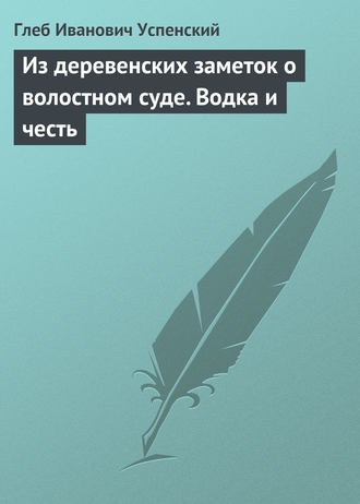 . Из деревенских заметок о волостном суде. Водка и честь