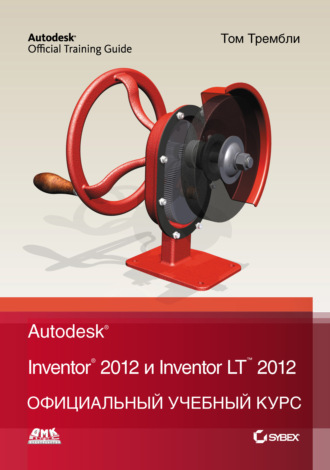 . Autodesk Inventor 2012 и Inventor LT 2012. Официальный учебный курс