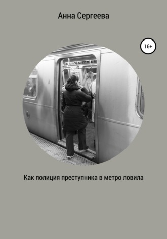 Анна Андреевна Сергеева. Как полиция преступника в метро ловила