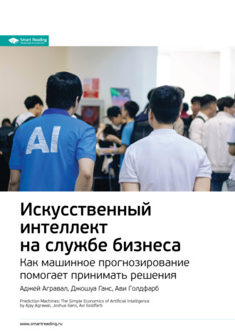 Smart Reading. Ключевые идеи книги: Искусственный интеллект на службе бизнеса. Как машинное прогнозирование помогает принимать решения. Аджей Агравал, Джошуа Ганс, Ави Голдфарб