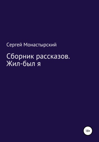 Сергей Семенович Монастырский. Сборник рассказов. Жил-был я