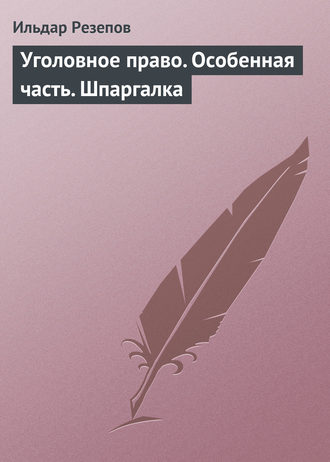 Ильдар Резепов. Уголовное право. Особенная часть. Шпаргалка