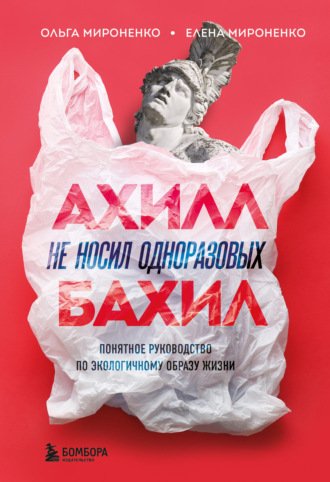 Ольга Мироненко. Ахилл не носил одноразовых бахил. Понятное руководство по экологичному образу жизни