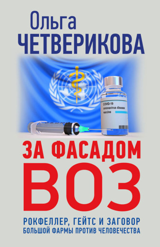 Ольга Четверикова. За фасадом ВОЗ. Рокфеллер, Гейтс и заговор большой фармы против человечества