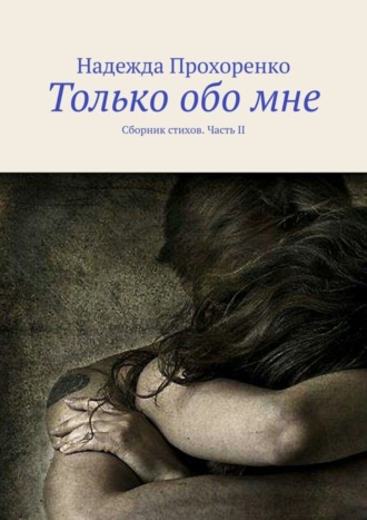 Надежда Прохоренко. Только обо мне. Сборник стихов. Часть II
