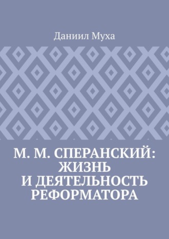 Даниил Муха. М. М. Сперанский: жизнь и деятельность реформатора