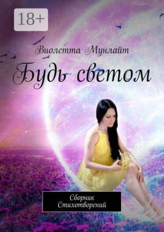 Виолетта Мунлайт. Будь светом. Сборник Cтихотворений