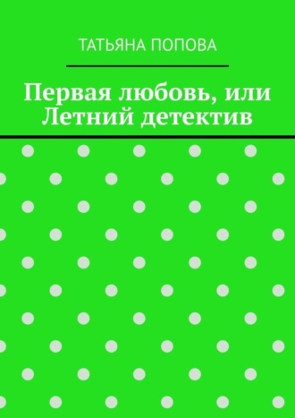 Татьяна Попова. Первая любовь, или Летний детектив