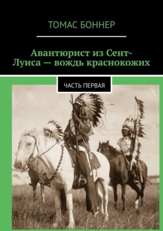 Томас Боннер. Авантюрист из Сент-Луиса – вождь краснокожих. Часть первая