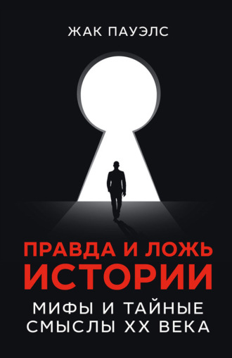 . Правда и ложь истории. Мифы и тайные смыслы ХХ века