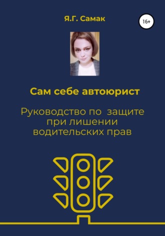 Яна Геннадьевна Самак. Сам себе автоюрист. Руководство по защите при лишении водительских прав