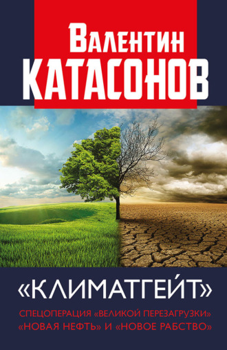 Катасонов Валентин Юрьевич. Климатгейт. Спецоперация «Великой перезагрузки». «Новая нефть» и «новое рабство»