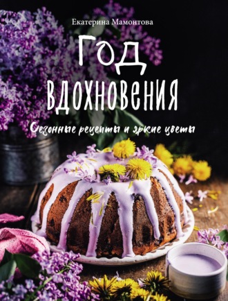 . Год вдохновения. Сезонные рецепты и яркие цветы