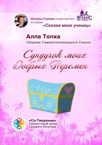 Алла Топка. Сундучок моих Добрых Перемен. Сборник Самоисполняющихся Сказок