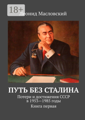 Леонид Масловский. Путь без Сталина. Потери и достижения СССР в 1953—1985 годы. Книга первая