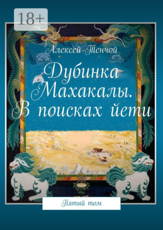 Алексей Тенчой. Дубинка Махакалы. В поисках йети. Пятый том