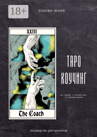 Юлия Зобова. Таро-коучинг. Не гадай, а помогай!.. и зарабатывай