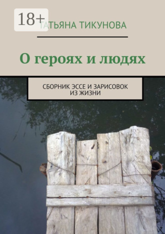 Татьяна Тикунова. О героях и людях. Сборник эссе и зарисовок из жизни