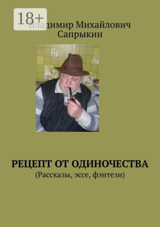 Владимир Михайлович Сапрыкин. Рецепт от одиночества. (Рассказы, эссе, фэнтези)