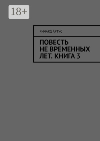 Ричард Артус. Повесть не временных лет. Книга 3