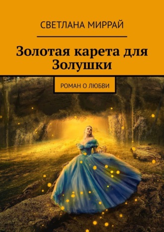 Светлана Миррай. Золотая карета для Золушки. Роман о любви