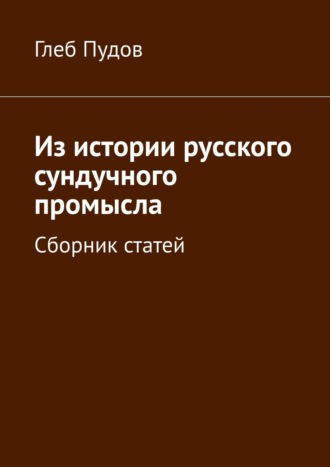 . Из истории русского сундучного промысла. Сборник статей