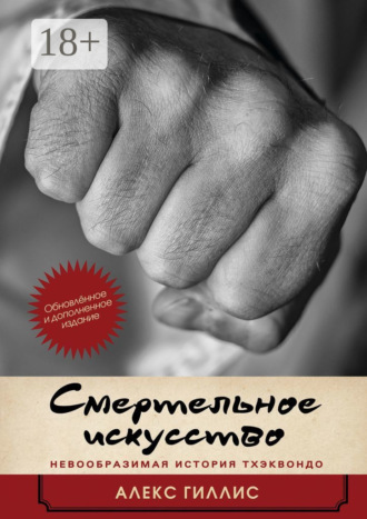 . Смертельное искусство. Невообразимая история тхэквондо