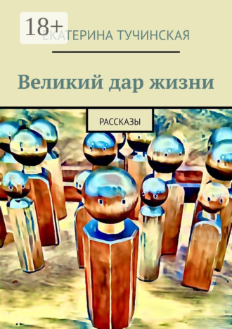 Екатерина Тучинская. Великий дар жизни. Рассказы