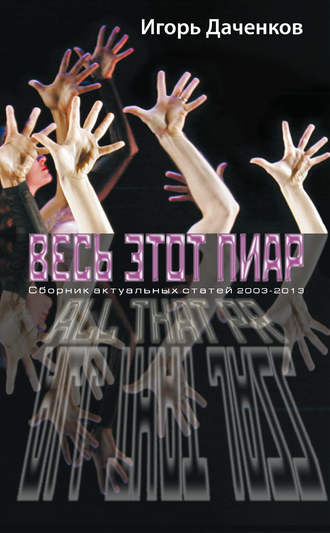 И. Б. Даченков. Весь этот пиар. Сборник актуальных статей 2003-2013