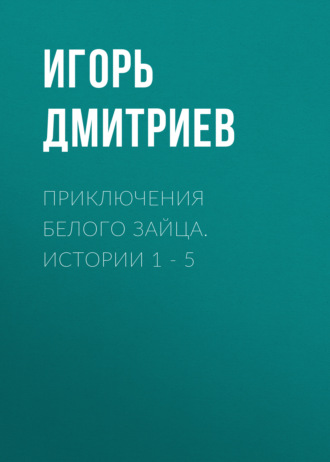. Приключения Белого Зайца. Истории 1 – 5