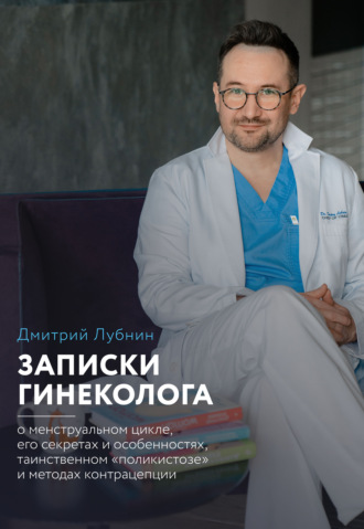 Дмитрий Лубнин. Записки гинеколога: о менструальном цикле, его секретах и особенностях, таинственном «поликистозе» и методах контрацепции
