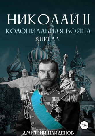Дмитрий Найденов. Николай Второй. Колониальная война. Книга пятая