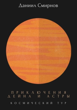 Даниил Смирнов. Приключения Дейна и Астры. Космический тур