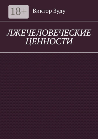 . Лжечеловеческие ценности. Человек – единственная ценность на Земле