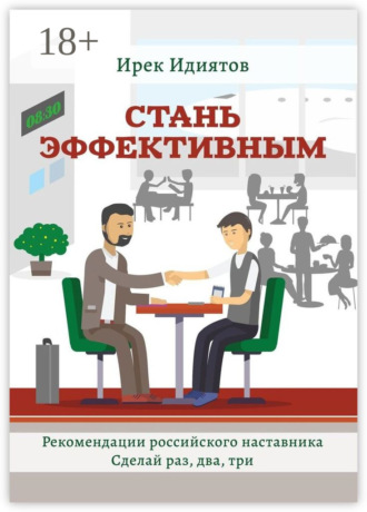 Ирек Идиятов. Стань эффективным. Рекомендации российского наставника. Сделай раз, два, три