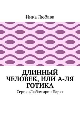 Ника Любава. Длинный человек, или А-ля готика. Серия «Любомирин Парк»
