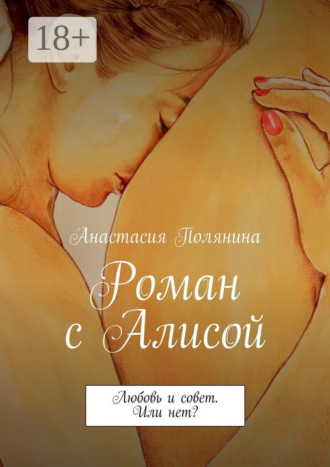 Анастасия Полянина. Роман с Алисой. Любовь и совет. Или нет?