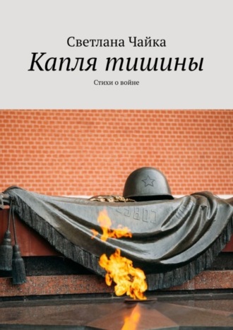 Светлана Чайка. Капля тишины. Стихи о войне