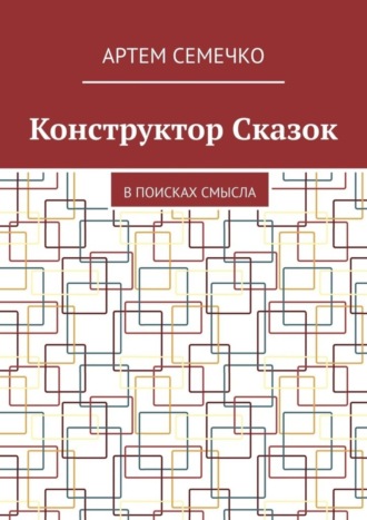 Артем Семечко. Конструктор Сказок. В поисках смысла