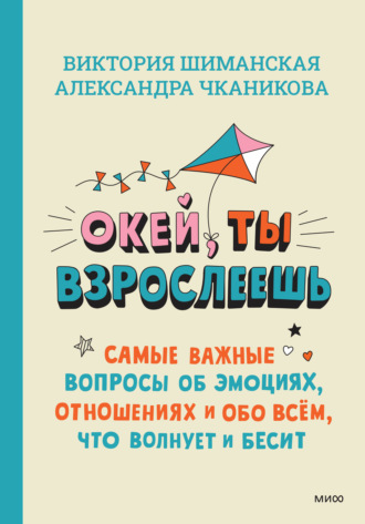 . Окей, ты взрослеешь. Самые важные вопросы об эмоциях, отношениях и обо всём, что волнует и бесит
